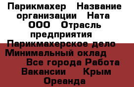 Парикмахер › Название организации ­ Ната, ООО › Отрасль предприятия ­ Парикмахерское дело › Минимальный оклад ­ 35 000 - Все города Работа » Вакансии   . Крым,Ореанда